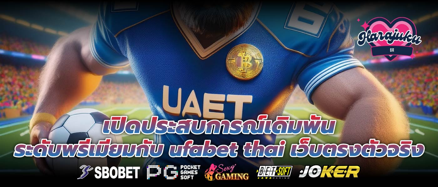 เปิดประสบการณ์เดิมพันระดับพรีเมียมกับ ufabet thai เว็บตรงตัวจริง